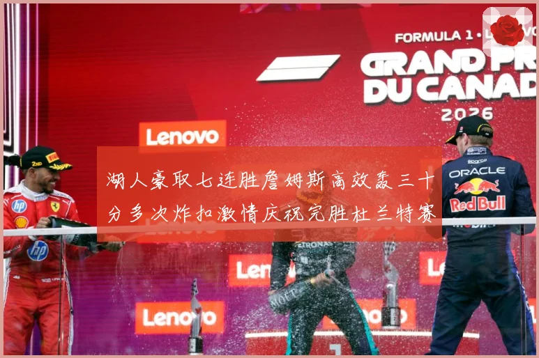 湖人豪取七连胜詹姆斯高效轰三十分多次炸扣激情庆祝完胜杜兰特赛场复盘：最新赛事动态与深度分析