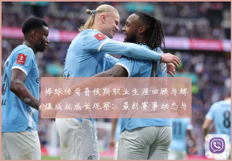棒球传奇普侯斯职业生涯回顾与辉煌成就成长观察：最新赛事动态与深度分析