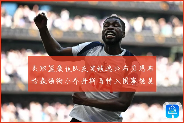 美职篮最佳队友奖候选公布贝恩布伦森领衔小乔丹斯马特入围赛场复盘：最新赛事动态与深度分析