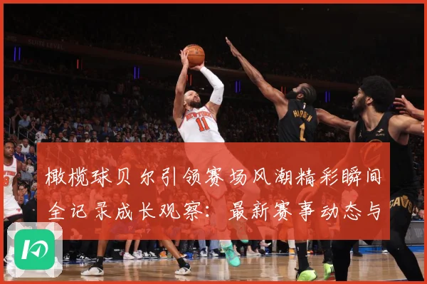 橄榄球贝尔引领赛场风潮精彩瞬间全记录成长观察：最新赛事动态与深度分析