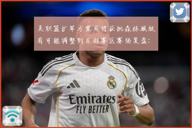 美职篮扩军方案或将获批森林狼极有可能调整到东部赛区赛场复盘：最新赛事动态与深度分析