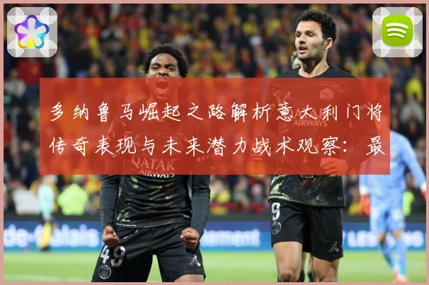 多纳鲁马崛起之路解析意大利门将传奇表现与未来潜力战术观察：最新赛事动态与深度分析