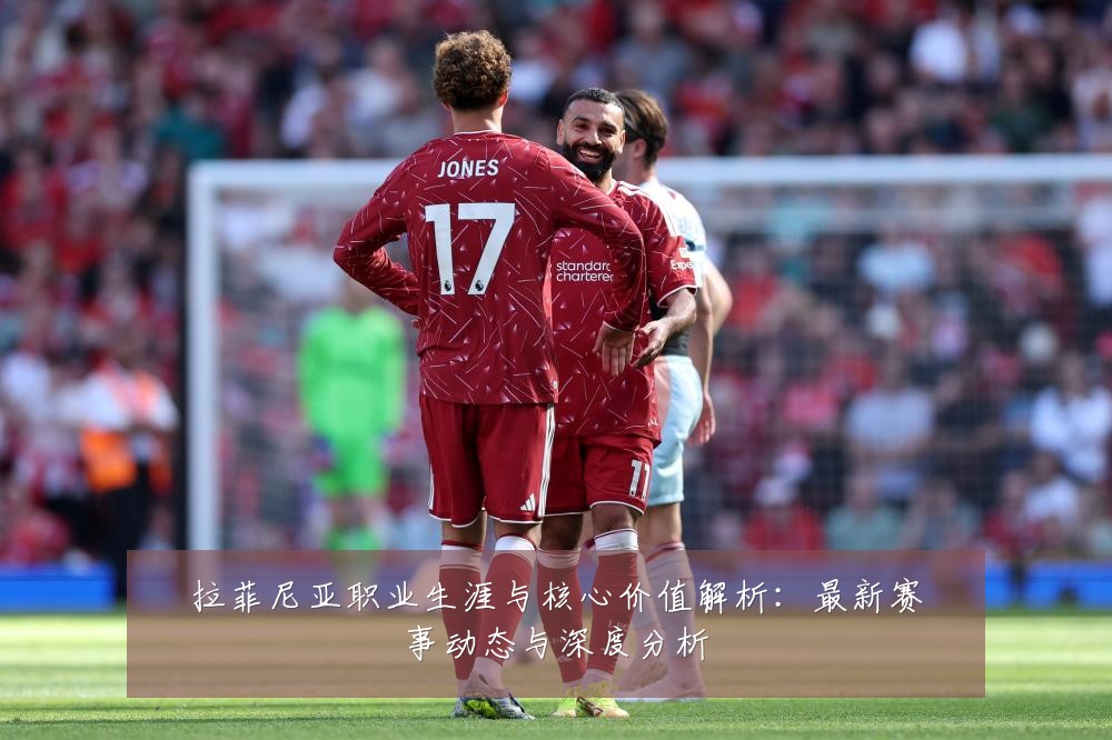 拉菲尼亚职业生涯与核心价值解析:最新赛事动态与深度分析