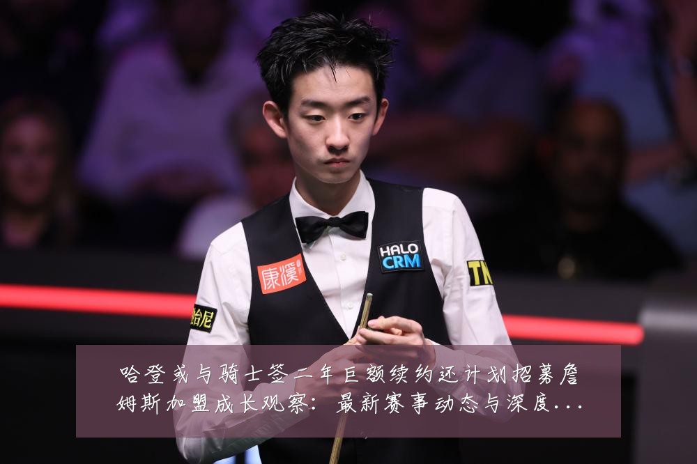 哈登或与骑士签二年巨额续约还计划招募詹姆斯加盟成长观察:最新赛事动态与深度分析