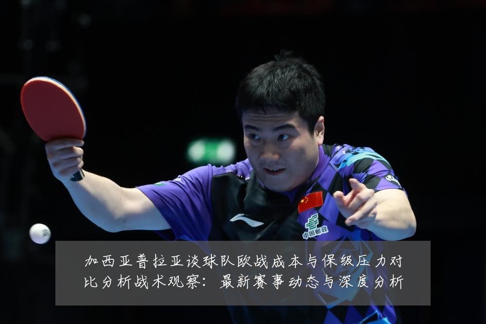 加西亚普拉亚谈球队欧战成本与保级压力对比分析战术观察:最新赛事动态与深度分析