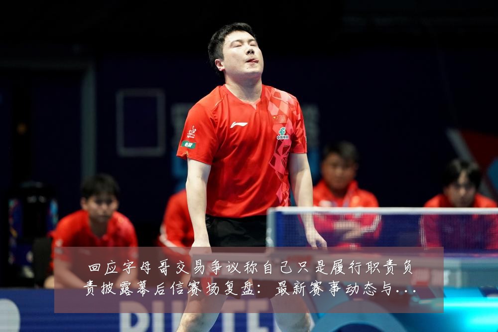 回应字母哥交易争议称自己只是履行职责负责披露幕后信赛场复盘：最新赛事动态与深度分析