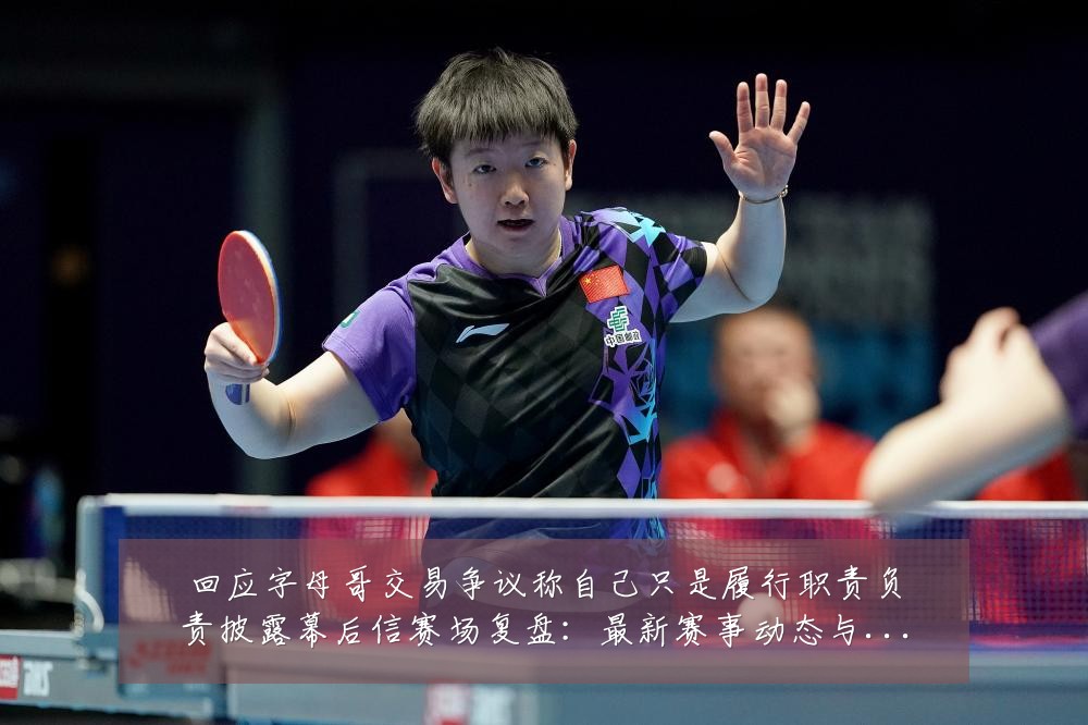 回应字母哥交易争议称自己只是履行职责负责披露幕后信赛场复盘：最新赛事动态与深度分析